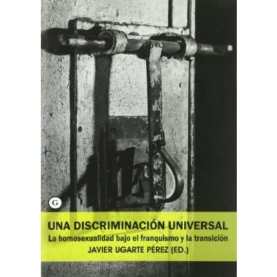 Imagen de Una Discriminacion Universal: La Homosexualidad Bajo El Franquismo y Transicion (COLECCION G)
