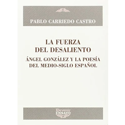 Imagen de LA FUERZA DEL DESALIENTO: ÁNGEL GONZÁLEZ Y POESÍA MEDIO SIGLO ESPAÑOL: 28 (DEVENIR/ENSAYO)