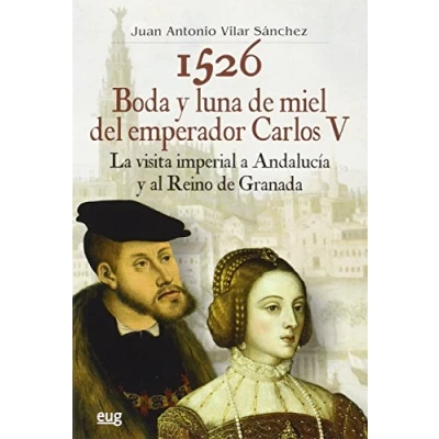Imagen de 1526 Boda y luna de miel del emperador Carlos V: La visita imperial a Andalucía al reino Granada (Colección Historia)