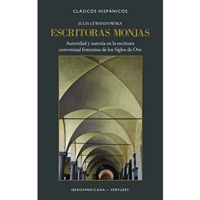 Imagen de Escritoras monjas: Autoridad y autoría en La Escritura Conventual Femenina De Los Siglos Oro: 17 (Clásicos Hispánicos)