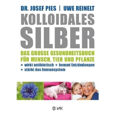 Imagen de Kolloidales Silber: das große Gesundheitsbuch für Mensch, Tier und Pflanze. Wirkt antibiotisch, hemmt Entzündungen, stärkt Imunsystem