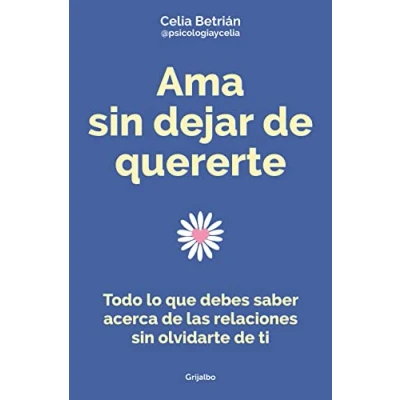 Imagen de Ama sin dejar de quererte: Todo lo que debes saber acerca las relaciones olvidarte ti (Crecimiento personal)