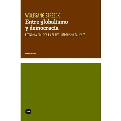 Imagen de Entre globalismo y democracia: Economía política en el neoliberalismo saliente: 3112 (CONOCIMIENTO)