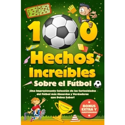 Imagen de 100 Hechos Increíbles Sobre El Fútbol: ¡Una Impresionante Colección de las Curiosidades del Fútbol más Absurdas y Verdaderas que Debes Saber! Incluye Bonus Cuestionarios