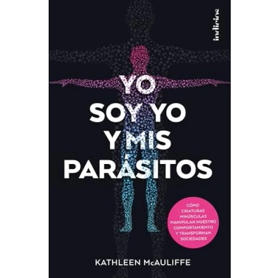 Imagen de yo soy y mis parásitos: Cömo criaturas minúsculas manipulan nuestro comportamiento transforman sociedades (Indicios no ficción)
