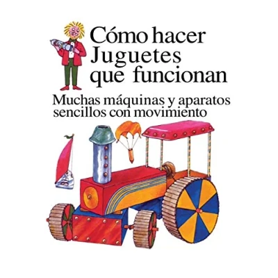 Imagen de Como Hacer Juguetes Que Funcionan: Muchas Maquinas Y Aparatos Sencillos Con Movimiento