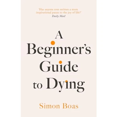 Imagen de a Beginner&#039;s Guide to Dying: the Sunday Times Bestseller, &#039;Has anyone ever written more inspirational paean joy of life?&#039; Daily Mail