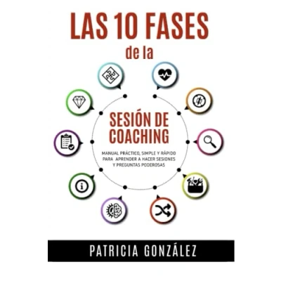 Imagen de Las 10 Fases de la Sesión Coaching: Manual Práctico Simple y Rápido para aprender a hacer Sesiones Preguntas Poderosas