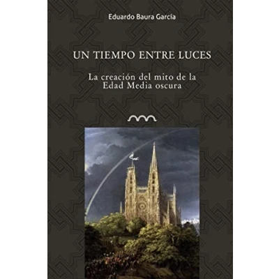Imagen de Un tiempo entre luces: la creación del mito de Edad Media oscura: 6 (Omnia Medievalia)
