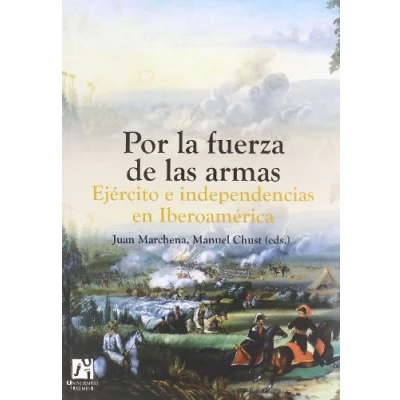 Imagen de Por la fuerza de las armas. Ejército E Independencias En Iberoamérica: Ejercito Iberoamerica: 12 (Amèrica)