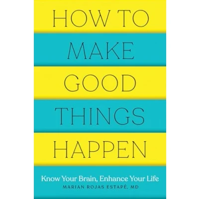 Imagen de How to Make Good Things Happen: Know Your Brain, Enhance Life