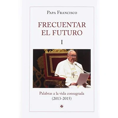 Imagen de Frecuentar El Futuro I: Palabras A La Vida Consagrada (2013 2015)
