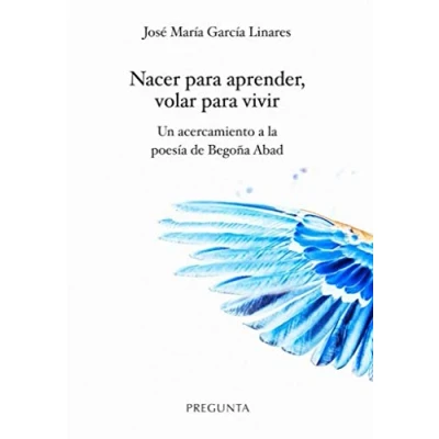 Imagen de Nacer para aprender, volar vivir: Un acercamiento a la poesía de Begoña Abad (SIN COLECCION)
