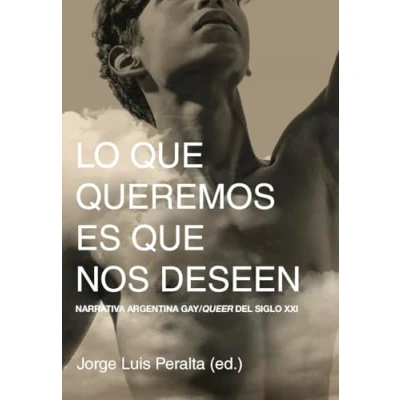 Imagen de Lo que queremos es nos deseen: Narrativa argentina gay/queer del siglo XXI