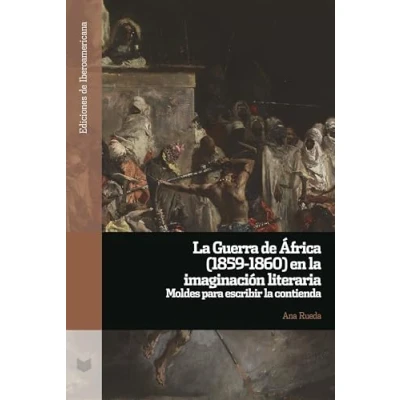 Imagen de la Guerra de África (1859 1860) en imaginación literaria :moldes para escribir guerra: 156 (Ediciones Iberoamericana)
