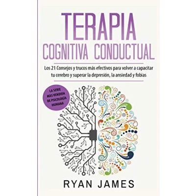 Imagen de Terapia cognitiva conductual: Los 21 consejos y trucos más efectivos para volver a capacitar tu cerebro superar la depresión, ansiedad fobias
