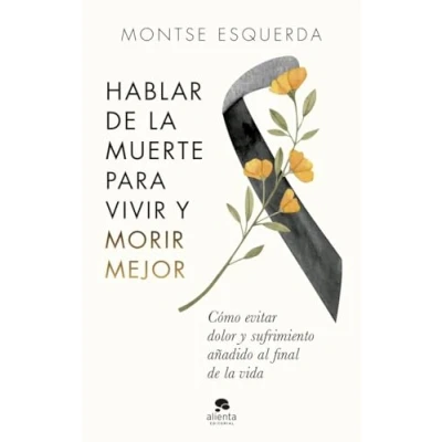 Imagen de Hablar de la muerte para vivir y morir mejor: Cómo evitar dolor sufrimiento añadido al final vida (Alienta)