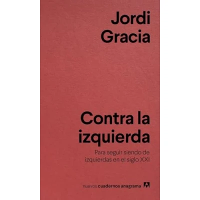 Imagen de Contra la izquierda: Para seguir siendo de izquierdas en el siglo XXI: 10 (Nuevos cuadernos Anagrama)