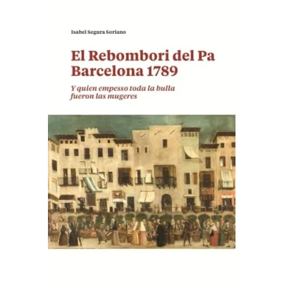 Imagen de El Rebombori Del Pa, Barcelona 1789: “Y quien empesso toda la bulla fueron las mugeres (Barcelona Ciutat i Barris)