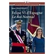 Imagen de Felipe Vi Le Roi Normal : L Histoire Des Bourbons D Espagne